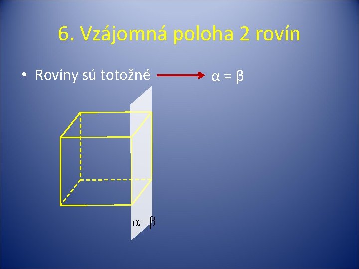 6. Vzájomná poloha 2 rovín • Roviny sú totožné α =β α=β 