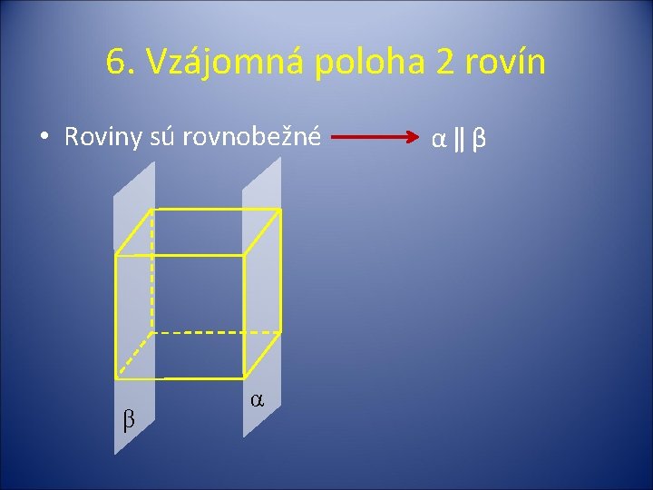 6. Vzájomná poloha 2 rovín • Roviny sú rovnobežné β α α‖β 