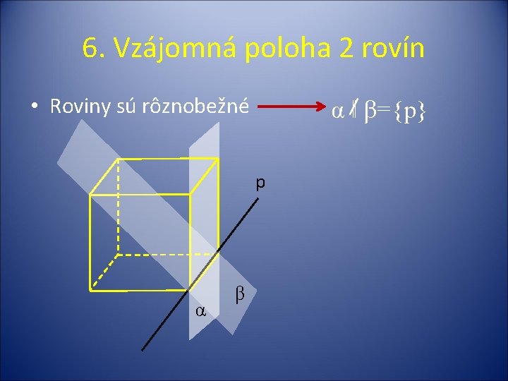 6. Vzájomná poloha 2 rovín • Roviny sú rôznobežné α ‖ β={p} p α