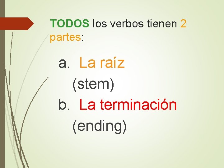 TODOS los verbos tienen 2 partes: a. La raíz (stem) b. La terminación (ending)