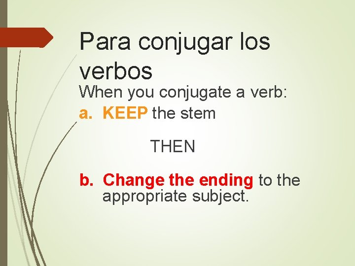 Para conjugar los verbos When you conjugate a verb: a. KEEP the stem THEN