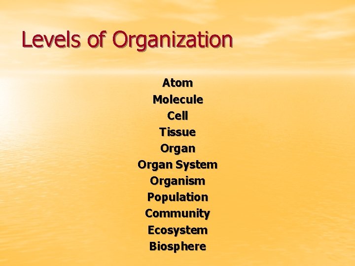 Levels of Organization Atom Molecule Cell Tissue Organ System Organism Population Community Ecosystem Biosphere