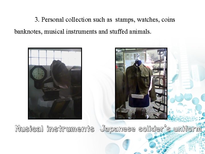 3. Personal collection such as stamps, watches, coins banknotes, musical instruments and stuffed animals.