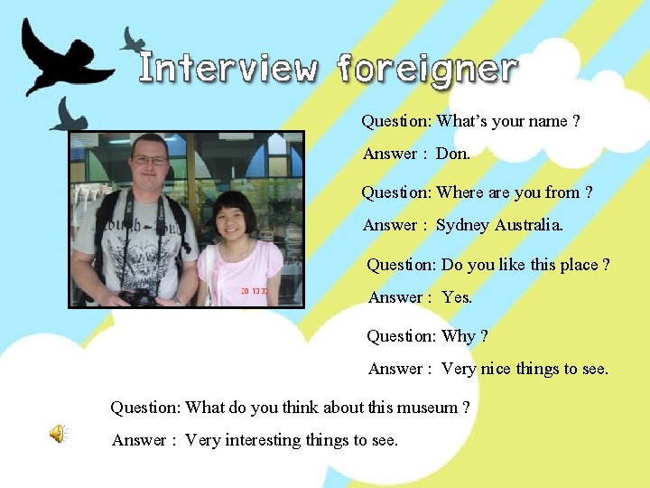Question: What’s your name ? Answer : Don. Question: Where are you from ?