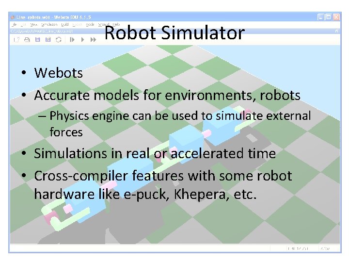 Robot Simulator • Webots • Accurate models for environments, robots – Physics engine can