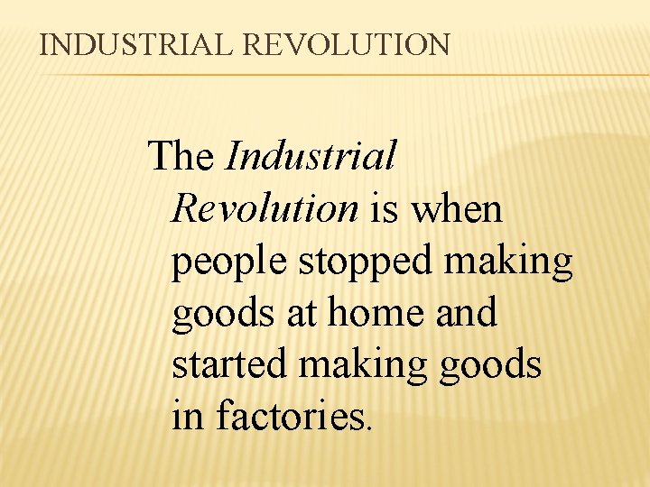 INDUSTRIAL REVOLUTION The Industrial Revolution is when people stopped making goods at home and