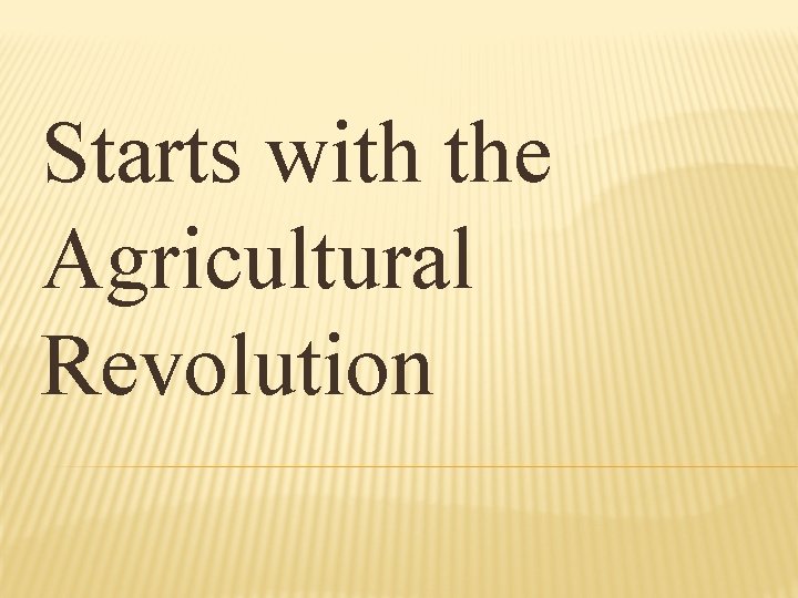 Starts with the Agricultural Revolution 