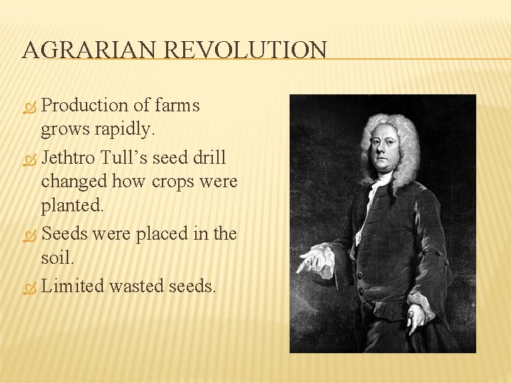 AGRARIAN REVOLUTION Production of farms grows rapidly. Jethtro Tull’s seed drill changed how crops