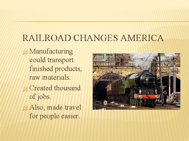 RAILROAD CHANGES AMERICA Manufacturing could transport finished products, raw materials. Created thousand of jobs.