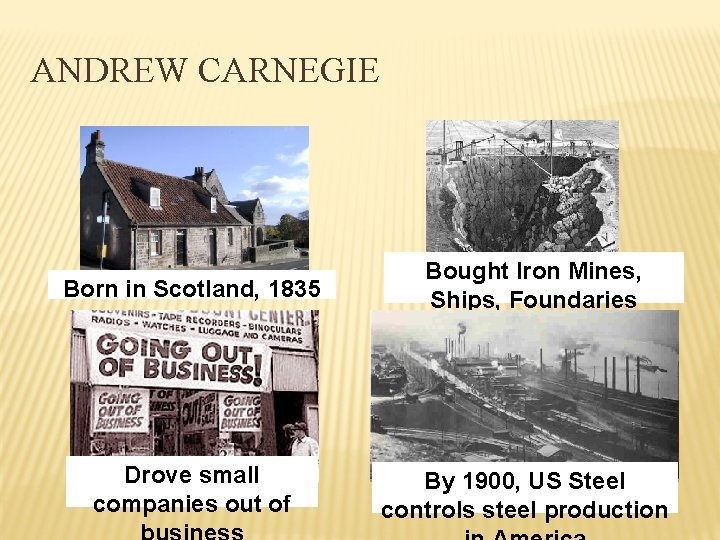 ANDREW CARNEGIE Born in Scotland, 1835 Drove small companies out of Bought Iron Mines,