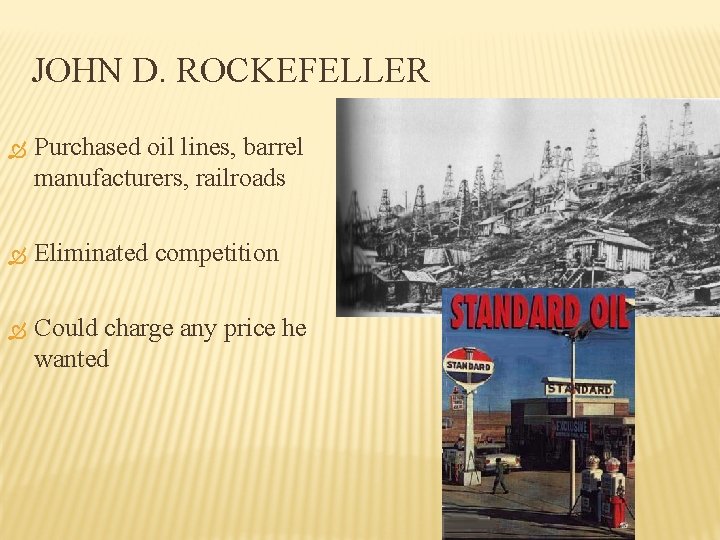 JOHN D. ROCKEFELLER Purchased oil lines, barrel manufacturers, railroads Eliminated competition Could charge any