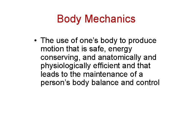 Body Mechanics • The use of one’s body to produce motion that is safe,