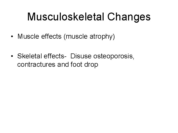 Musculoskeletal Changes • Muscle effects (muscle atrophy) • Skeletal effects Disuse osteoporosis, contractures and