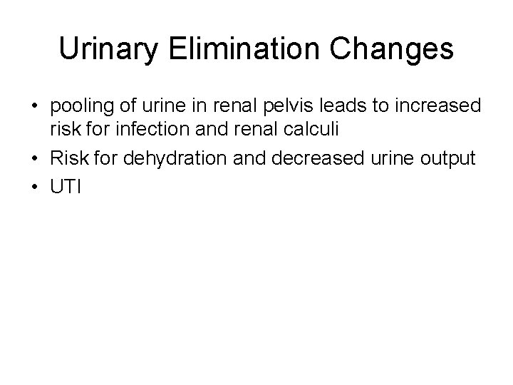 Urinary Elimination Changes • pooling of urine in renal pelvis leads to increased risk