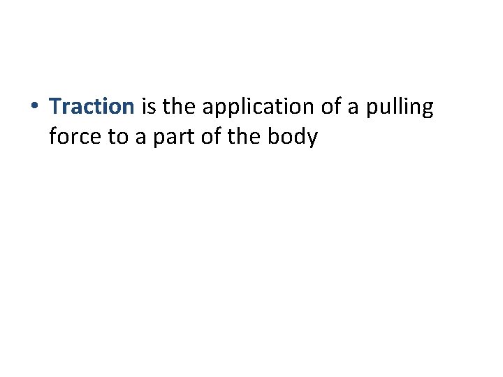  • Traction is the application of a pulling force to a part of