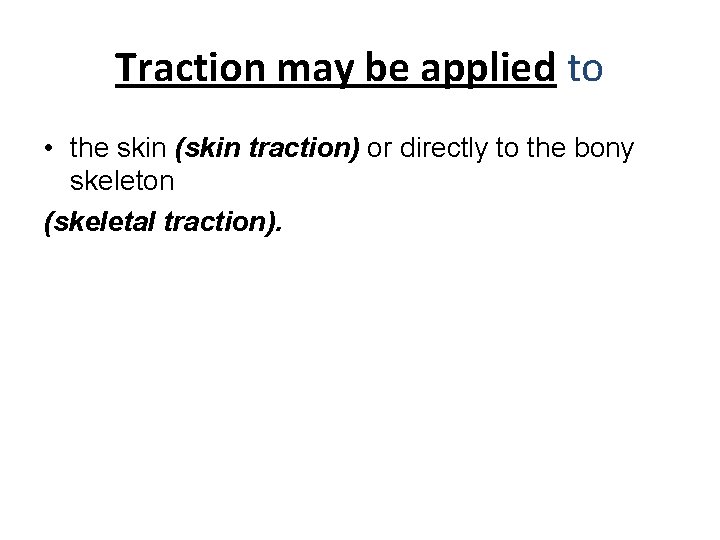 Traction may be applied to • the skin (skin traction) or directly to the