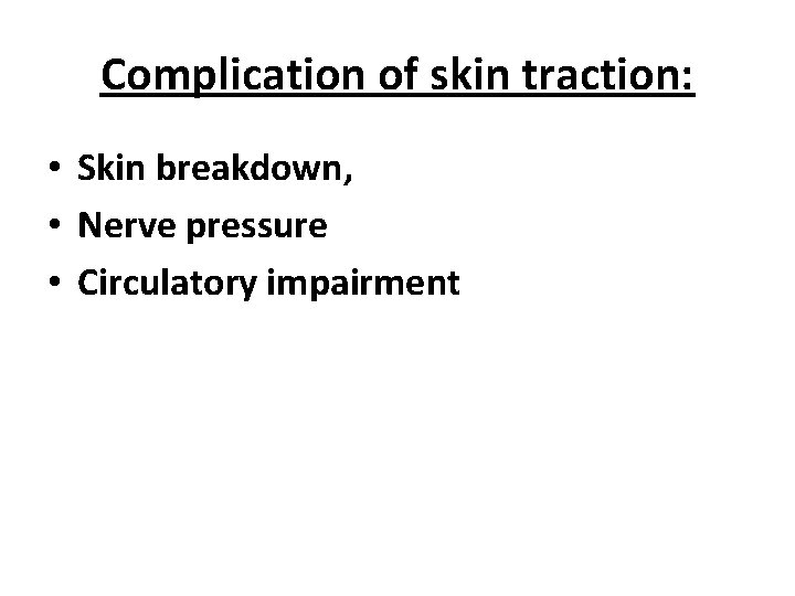 Complication of skin traction: • Skin breakdown, • Nerve pressure • Circulatory impairment 