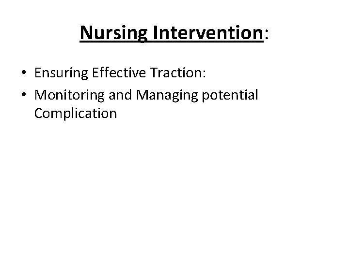 Nursing Intervention: • Ensuring Effective Traction: • Monitoring and Managing potential Complication 