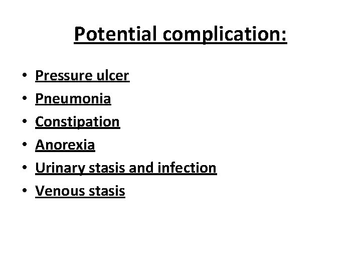 Potential complication: • • • Pressure ulcer Pneumonia Constipation Anorexia Urinary stasis and infection