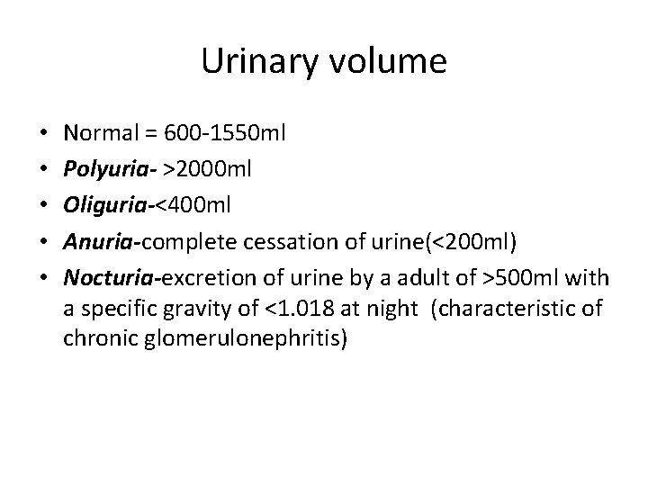 Urinary volume • • • Normal = 600 -1550 ml Polyuria- >2000 ml Oliguria-<400