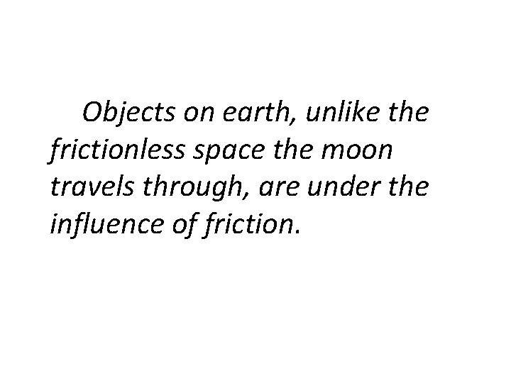 Objects on earth, unlike the frictionless space the moon travels through, are under the