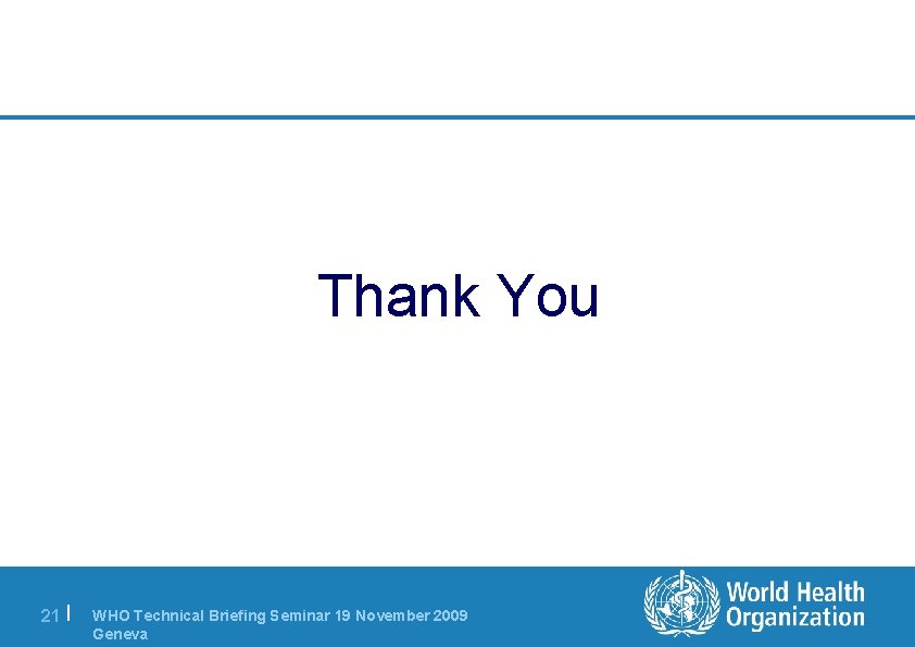 Thank You 21 | WHO Technical Briefing Seminar 19 November 2009 Geneva 