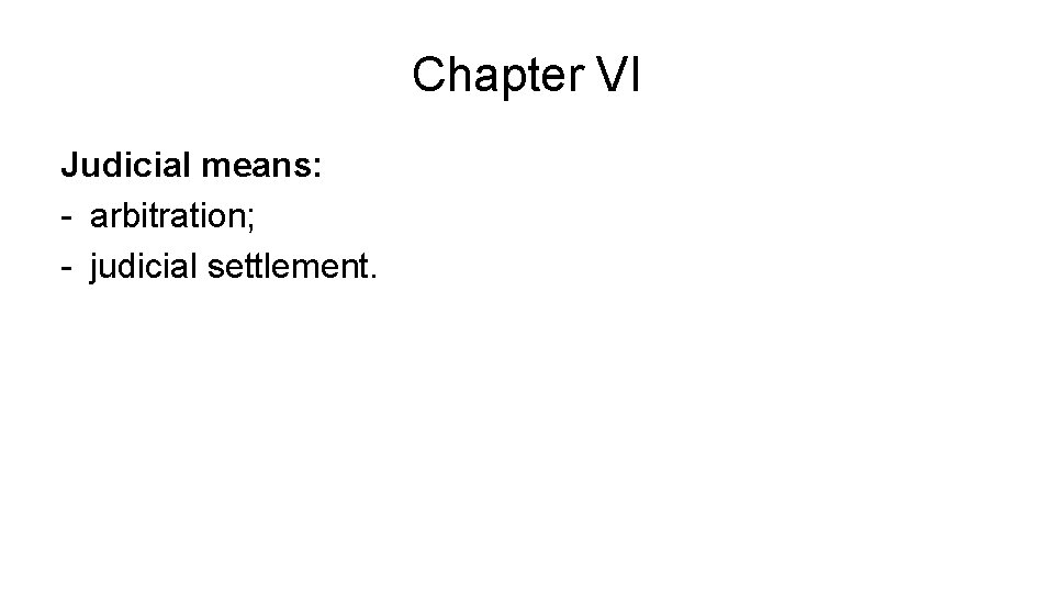 Chapter VI Judicial means: - arbitration; - judicial settlement. 