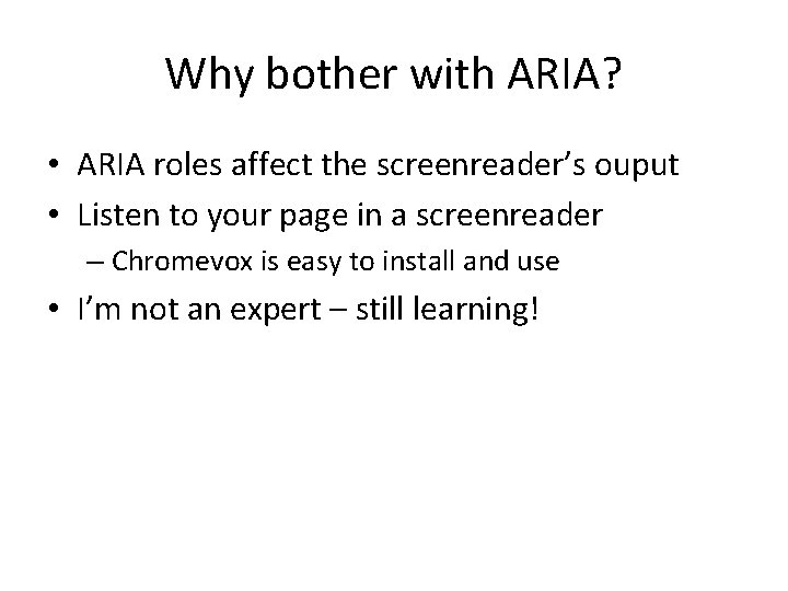 Why bother with ARIA? • ARIA roles affect the screenreader’s ouput • Listen to