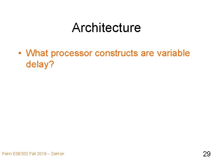 Architecture • What processor constructs are variable delay? Penn ESE 532 Fall 2018 --