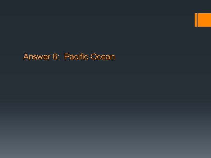 Answer 6: Pacific Ocean 