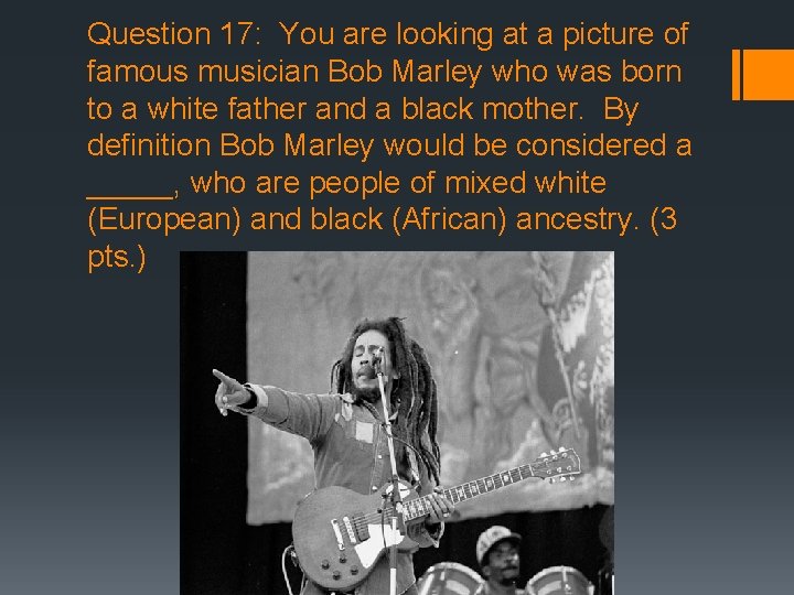 Question 17: You are looking at a picture of famous musician Bob Marley who