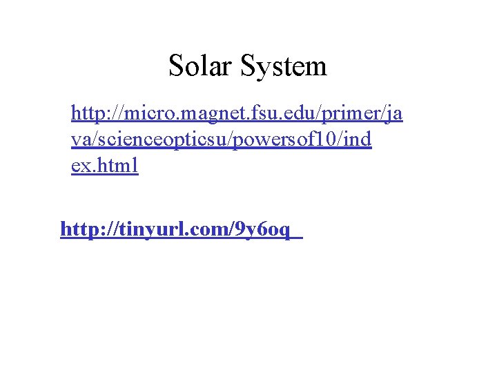 Solar System http: //micro. magnet. fsu. edu/primer/ja va/scienceopticsu/powersof 10/ind ex. html http: //tinyurl. com/9