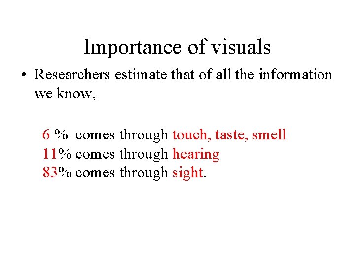 Importance of visuals • Researchers estimate that of all the information we know, 6