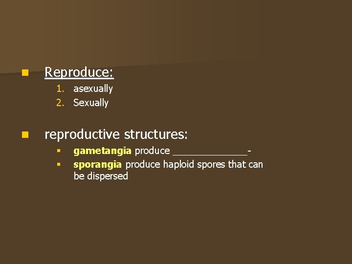n Reproduce: 1. asexually 2. Sexually n reproductive structures: § § gametangia produce _______sporangia