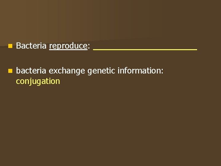 n Bacteria reproduce: __________ n bacteria exchange genetic information: conjugation 