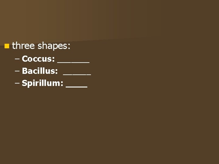 n three shapes: – Coccus: _______ – Bacillus: ______ – Spirillum: ____ 