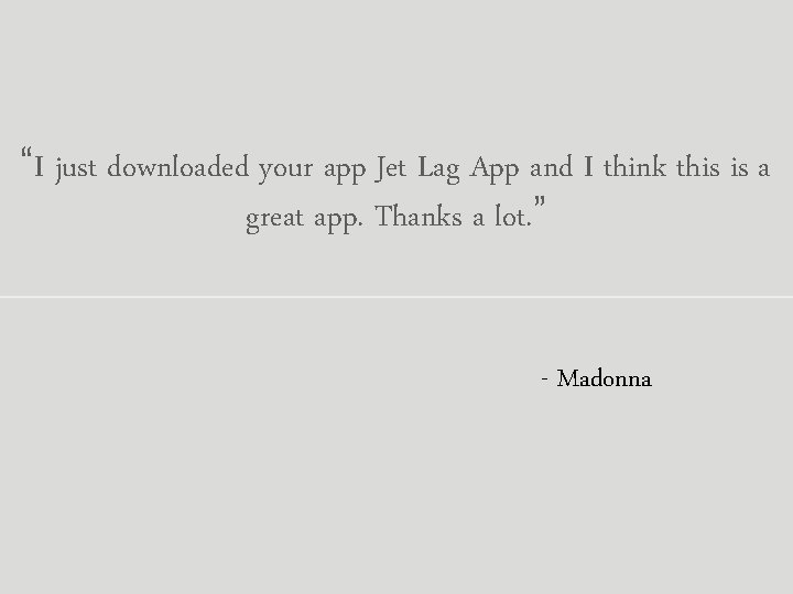 “I just downloaded your app Jet Lag App and I think this is a