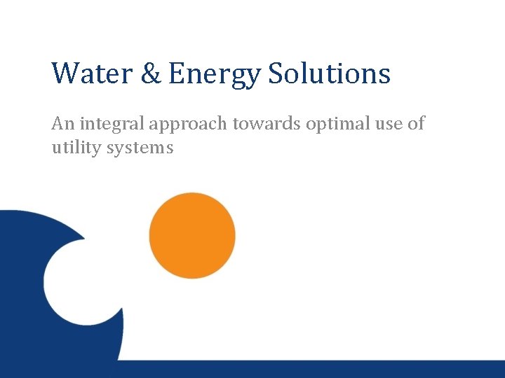 Water & Energy Solutions An integral approach towards optimal use of utility systems 