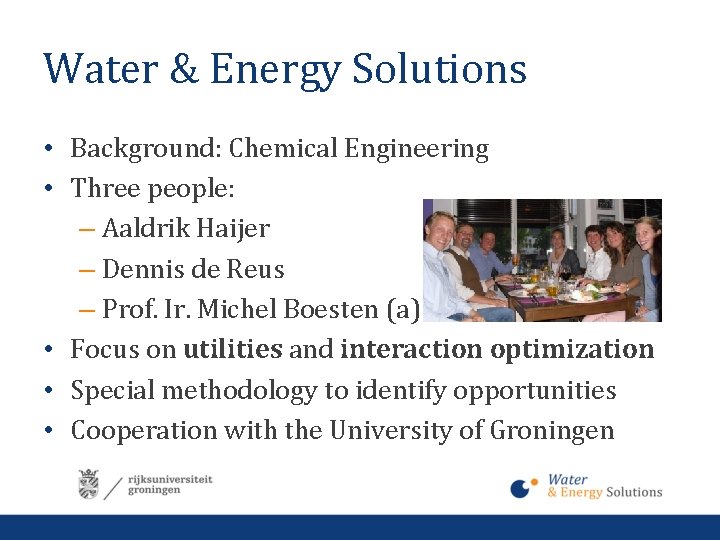 Water & Energy Solutions • Background: Chemical Engineering • Three people: – Aaldrik Haijer