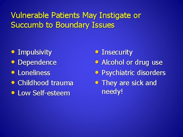 Vulnerable Patients May Instigate or Succumb to Boundary Issues • Impulsivity • Dependence •