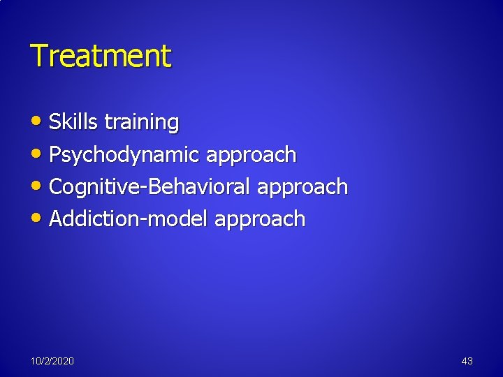 Treatment • Skills training • Psychodynamic approach • Cognitive-Behavioral approach • Addiction-model approach 10/2/2020