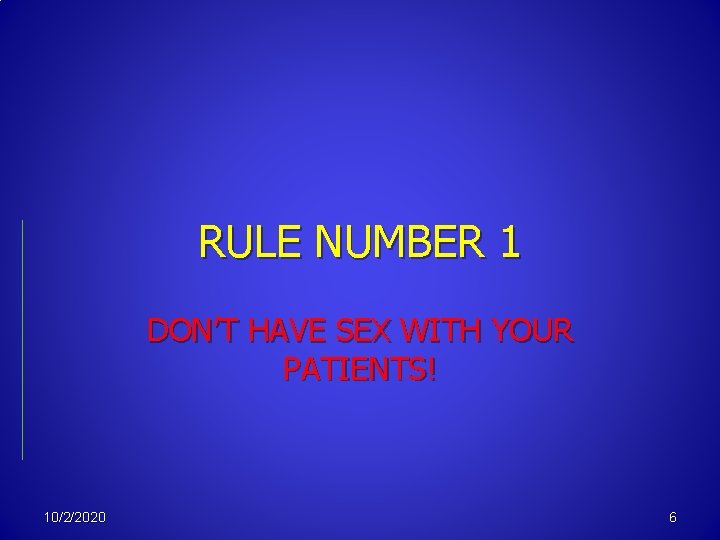 RULE NUMBER 1 DON’T HAVE SEX WITH YOUR PATIENTS! 10/2/2020 6 