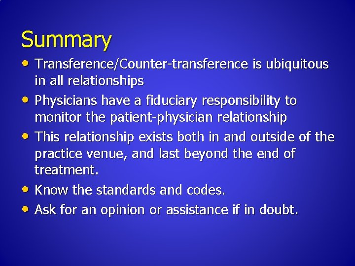 Summary • Transference/Counter-transference is ubiquitous • • in all relationships Physicians have a fiduciary