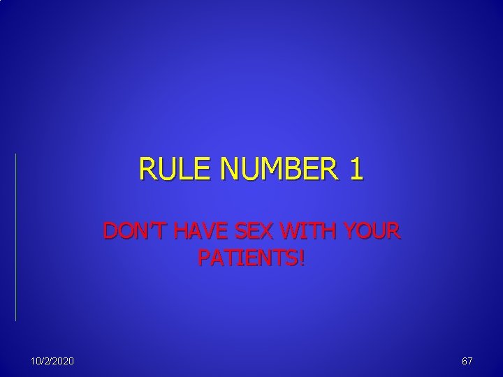 RULE NUMBER 1 DON’T HAVE SEX WITH YOUR PATIENTS! 10/2/2020 67 