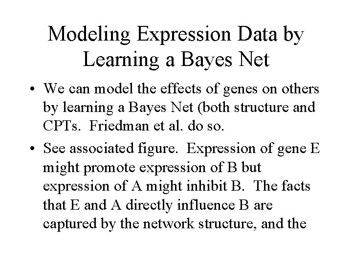 Modeling Expression Data by Learning a Bayes Net • We can model the effects