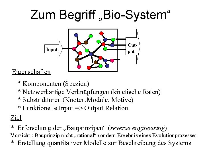 Zum Begriff „Bio-System“ Input Output Eigenschaften * Komponenten (Spezien) * Netzwerkartige Verknüpfungen (kinetische Raten)