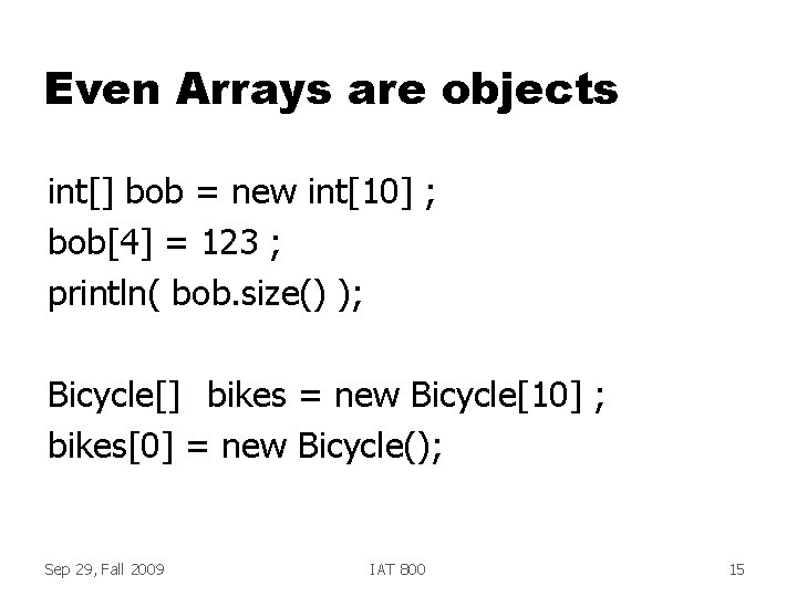 Even Arrays are objects int[] bob = new int[10] ; bob[4] = 123 ;