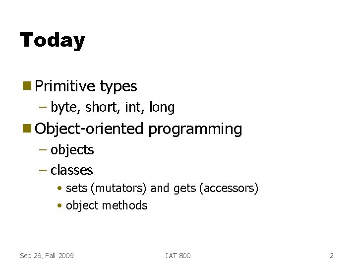 Today g Primitive types – byte, short, int, long g Object-oriented programming – objects