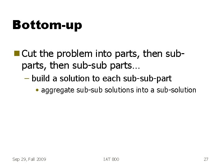 Bottom-up g Cut the problem into parts, then sub-sub parts… – build a solution