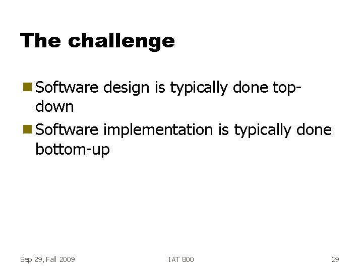 The challenge g Software design is typically done top- down g Software implementation is